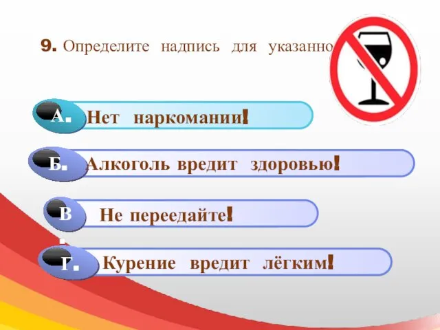 9. Определите надпись для указанного знака Г. Алкоголь вредит здоровью! Не переедайте! Курение вредит лёгким!