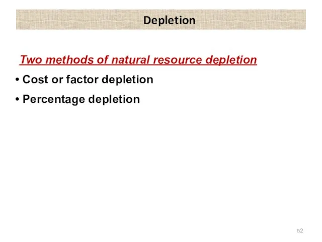 Depletion Two methods of natural resource depletion Cost or factor depletion Percentage depletion