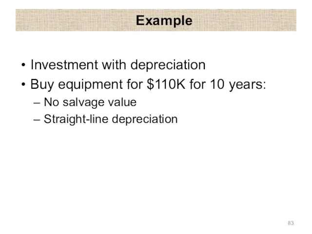 Example Investment with depreciation Buy equipment for $110K for 10 years: No salvage value Straight-line depreciation