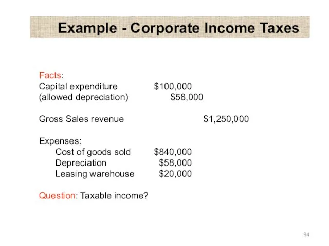 Example - Corporate Income Taxes Facts: Capital expenditure $100,000 (allowed depreciation)