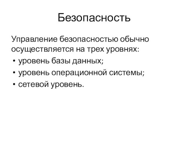 Безопасность Управление безопасностью обычно осуществляется на трех уровнях: уровень базы данных; уровень операционной системы; сетевой уровень.