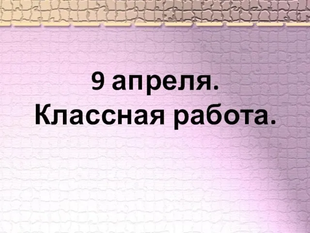 9 апреля. Классная работа.