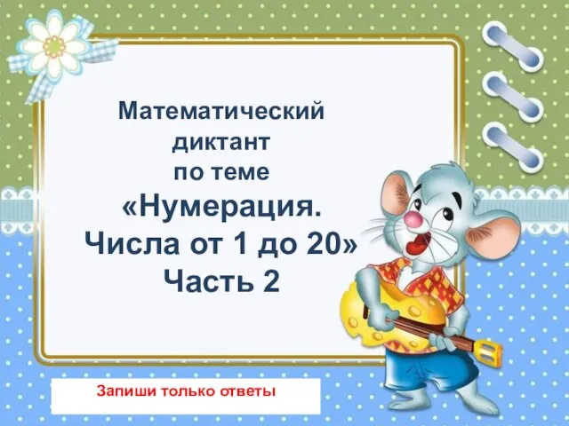 Математический диктант по теме «Нумерация. Числа от 1 до 20» Часть 2 Запиши только ответы