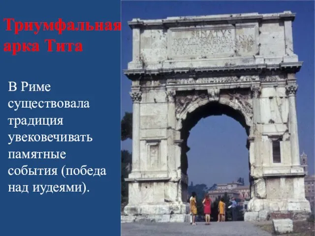 Триумфальная арка Тита В Риме существовала традиция увековечивать памятные события (победа над иудеями).