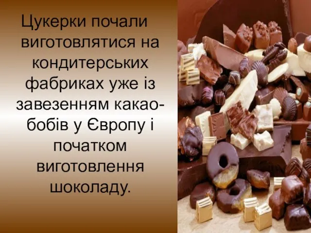 Цукерки почали виготовлятися на кондитерських фабриках уже із завезенням какао-бобів у Європу і початком виготовлення шоколаду.