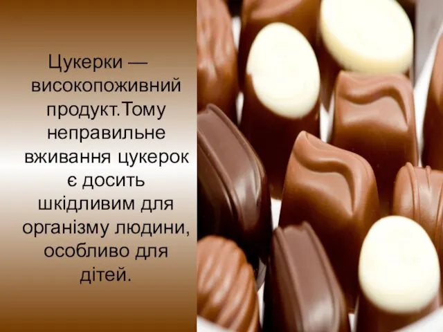 Цукерки — високопоживний продукт.Тому неправильне вживання цукерок є досить шкідливим для організму людини, особливо для дітей.