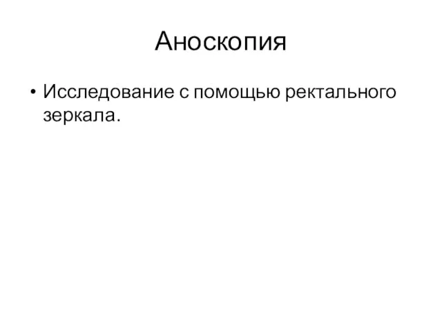 Аноскопия Исследование с помощью ректального зеркала.