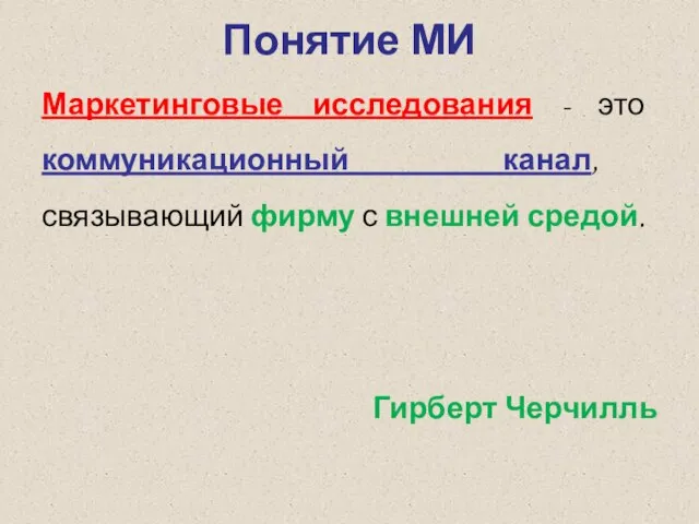 Понятие МИ Маркетинговые исследования - это коммуникационный канал, связывающий фирму с внешней средой. Гирберт Черчилль