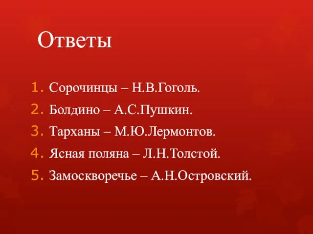 Ответы Сорочинцы – Н.В.Гоголь. Болдино – А.С.Пушкин. Тарханы – М.Ю.Лермонтов. Ясная