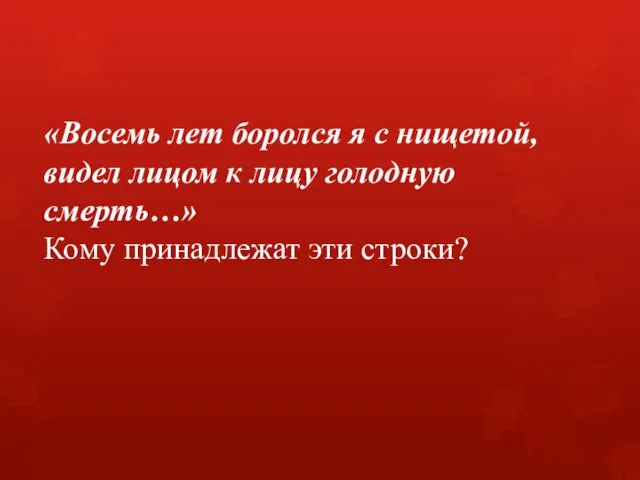 «Восемь лет боролся я с нищетой, видел лицом к лицу голодную смерть…» Кому принадлежат эти строки?