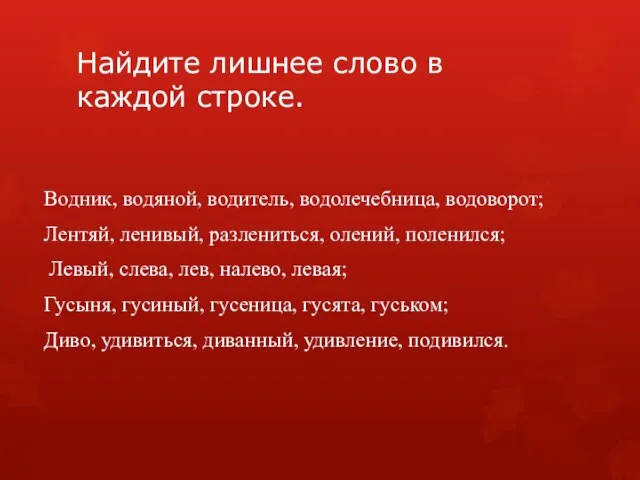 Найдите лишнее слово в каждой строке. Водник, водяной, водитель, водолечебница, водоворот;