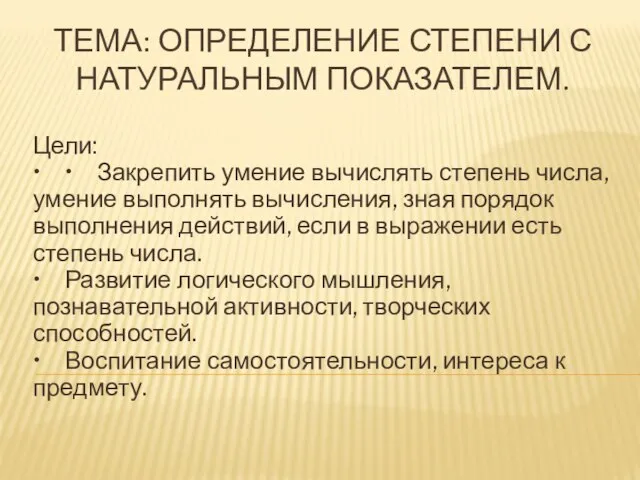 ТЕМА: ОПРЕДЕЛЕНИЕ СТЕПЕНИ С НАТУРАЛЬНЫМ ПОКАЗАТЕЛЕМ. Цели: • • Закрепить умение