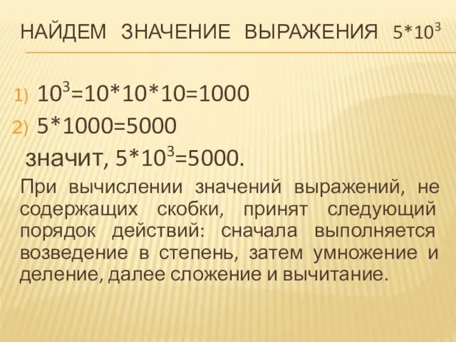 НАЙДЕМ ЗНАЧЕНИЕ ВЫРАЖЕНИЯ 5*103 103=10*10*10=1000 5*1000=5000 значит, 5*103=5000. При вычислении значений