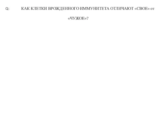 Q: КАК КЛЕТКИ ВРОЖДЕННОГО ИММУНИТЕТА ОТЛИЧАЮТ «СВОЕ» от «ЧУЖОЕ»?
