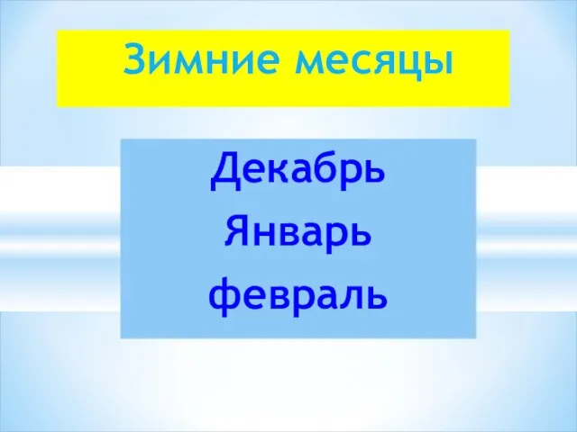 Зимние месяцы Декабрь Январь февраль