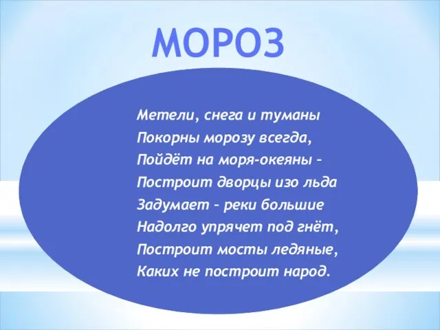 МОРОЗ Метели, снега и туманы Покорны морозу всегда, Пойдёт на моря-океяны