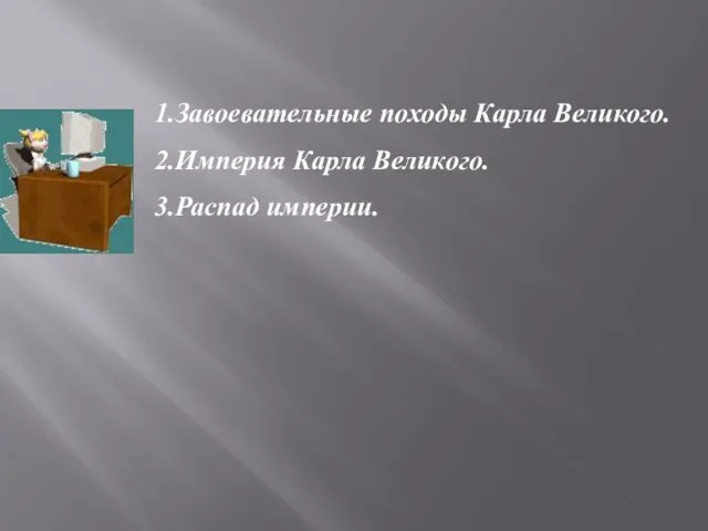 1.Завоевательные походы Карла Великого. 2.Империя Карла Великого. 3.Распад империи.