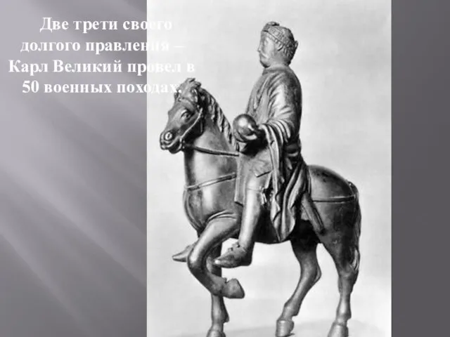 Две трети своего долгого правления – Карл Великий провел в 50 военных походах.