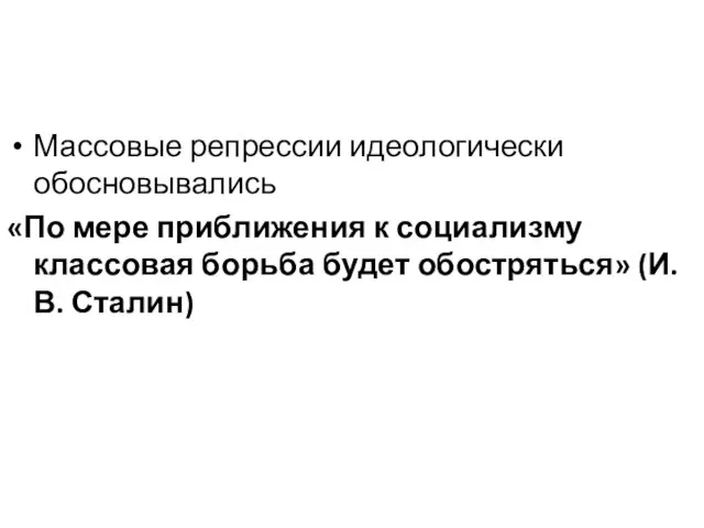 Массовые репрессии идеологически обосновывались «По мере приближения к социализму классовая борьба будет обостряться» (И.В. Сталин)