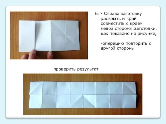 6. - Справа заготовку раскрыть и край совместить с краем левой