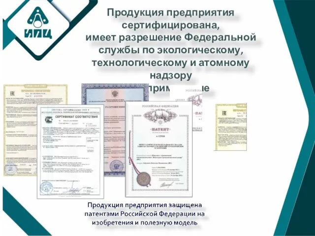 Продукция предприятия сертифицирована, имеет разрешение Федеральной службы по экологическому, технологическому и атомному надзору на применение