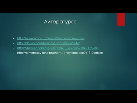 Литература: http://www.hrono.ru/biograf/bio_k/quineuo.php http://sbiblio.com/biblio/persons.aspx?id=476 https://ru.wikipedia.org/wiki/Куайн,_Уиллард_Ван_Орман http://lomonosov-fund.ru/enc/ru/encyclopedia:011310:article