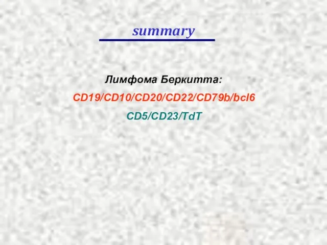 summary Лимфома Беркитта: CD19/CD10/CD20/CD22/CD79b/bcl6 CD5/CD23/TdT