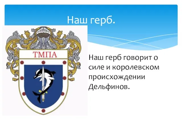 Наш герб. Наш герб говорит о силе и королевском происхождении Дельфинов.