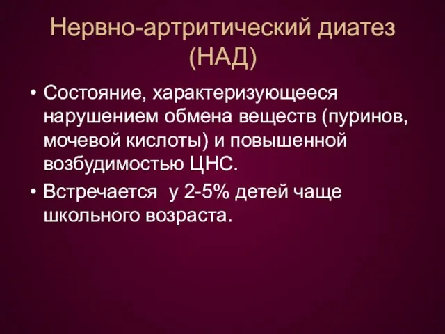 Нервно-артритический диатез (НАД) Состояние, характеризующееся нарушением обмена веществ (пуринов, мочевой кислоты)