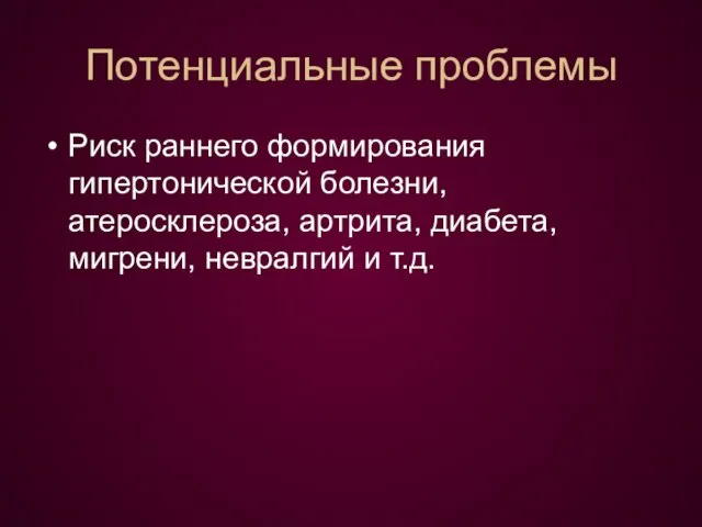 Потенциальные проблемы Риск раннего формирования гипертонической болезни, атеросклероза, артрита, диабета, мигрени, невралгий и т.д.