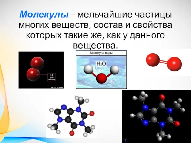 Молекулы – мельчайшие частицы многих веществ, состав и свойства которых такие же, как у данного вещества.