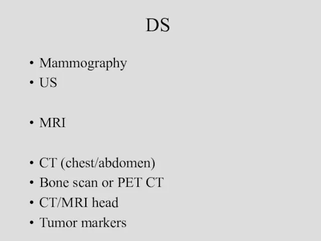 DS Mammography US MRI CT (chest/abdomen) Bone scan or PET CT CT/MRI head Tumor markers