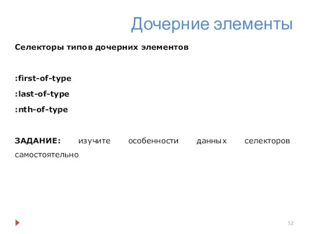 Дочерние элементы Селекторы типов дочерних элементов :first-of-type :last-of-type :nth-of-type ЗАДАНИЕ: изучите особенности данных селекторов самостоятельно