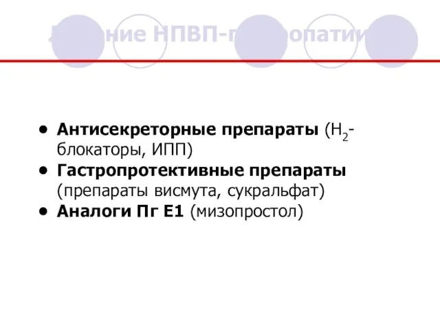 Антисекреторные препараты (Н2-блокаторы, ИПП) Гастропротективные препараты (препараты висмута, сукральфат) Аналоги Пг Е1 (мизопростол) Лечение НПВП-гастропатии