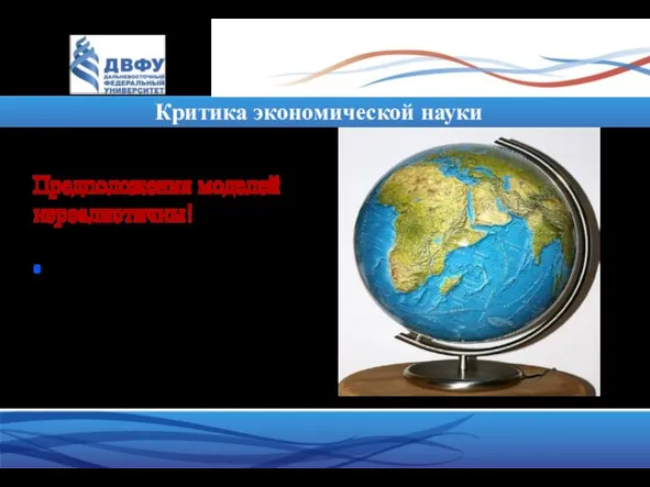 Критика экономической науки Предположения моделей нереалистичны! • Это не очень важно: as if principle.