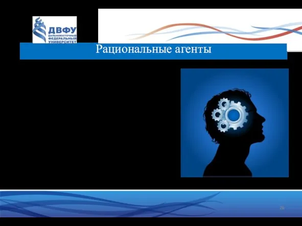 Рациональные агенты Анализируют всю доступную информацию. Умеют сравнивать альтернативы на основе