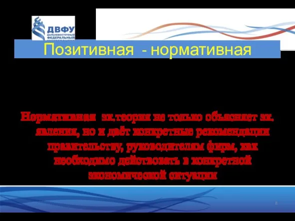 Позитивная - нормативная Позитивная эк.теория – изучает и объясняет наблюдаемые эк.факты,