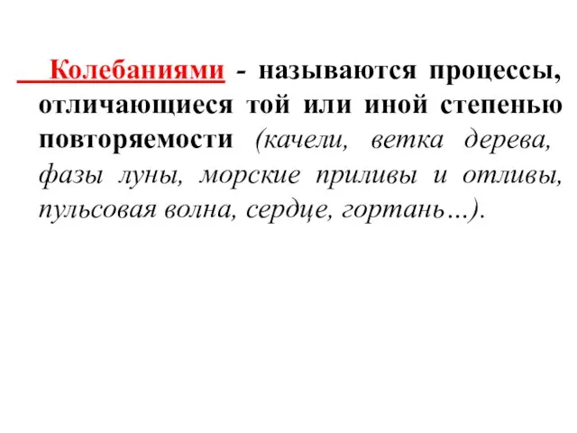 Колебаниями - называются процессы, отличающиеся той или иной степенью повторяемости (качели,