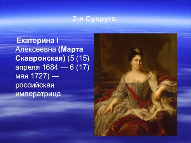 2-я Супруга. Екатерина I Алексеевна (Марта Скавронская) (5 (15) апреля 1684