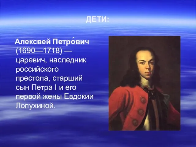 ДЕТИ: Алексвей Петро́вич (1690—1718) — царевич, наследник российского престола, старший сын
