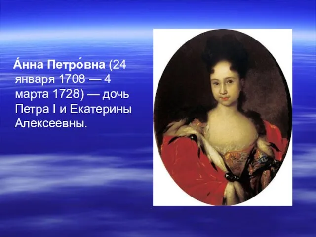 А́нна Петро́вна (24 января 1708 — 4 марта 1728) — дочь Петра I и Екатерины Алексеевны.
