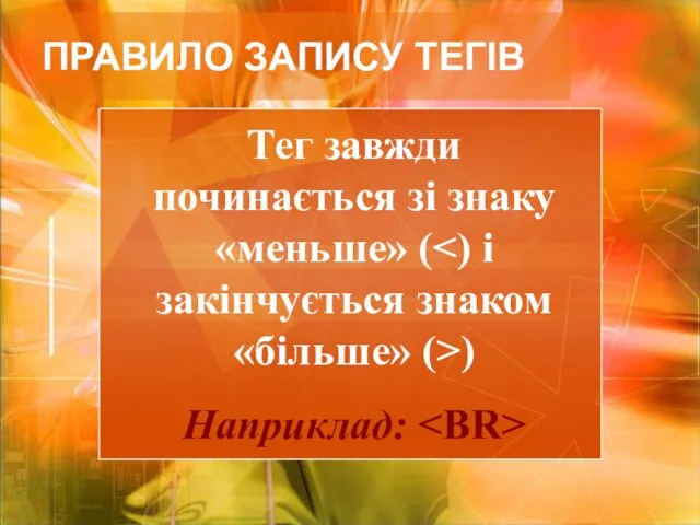 Тег завжди починається зі знаку «меньше» ( ) Наприклад: ПРАВИЛО ЗАПИСУ ТЕГІВ