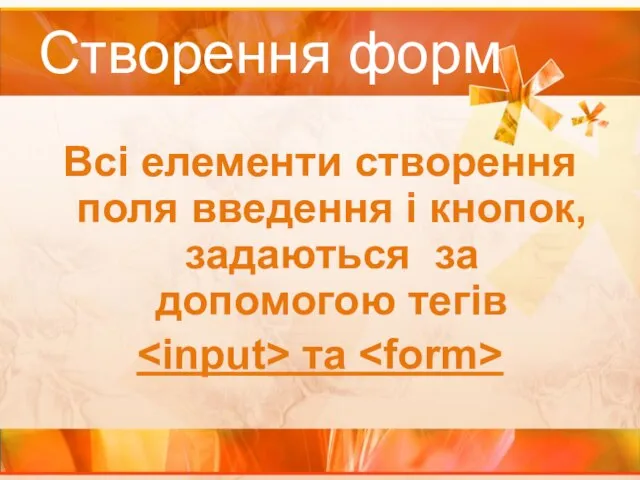 Створення форм Всі елементи створення поля введення і кнопок, задаються за допомогою тегів та