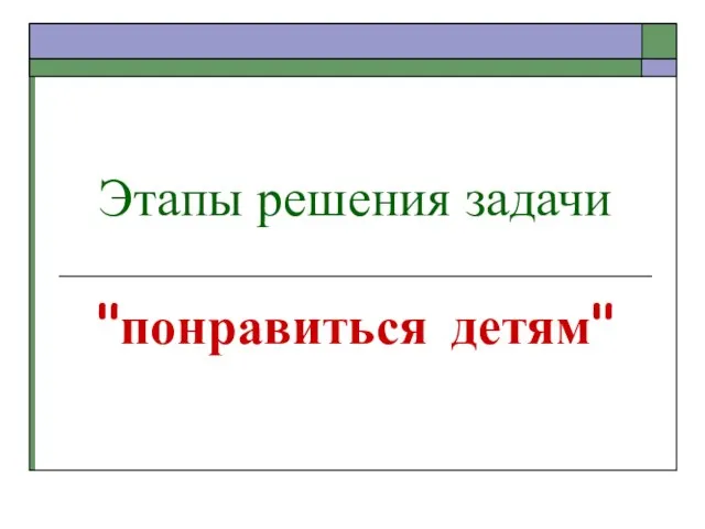 Этапы решения задачи "понравиться детям"