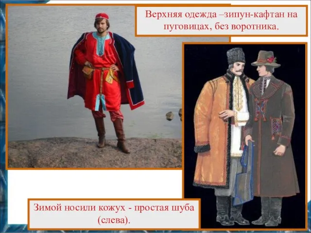 Верхняя одежда –зипун-кафтан на пуговицах, без воротника. Зимой носили кожух - простая шуба (слева).