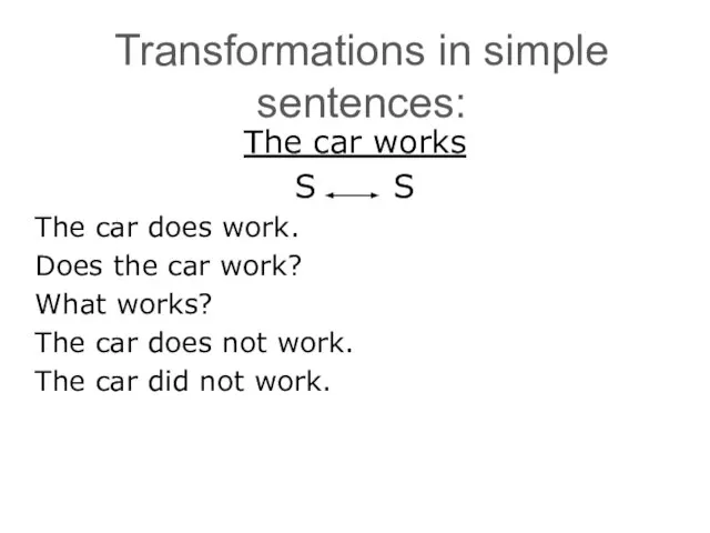 Transformations in simple sentences: The car works S S The car