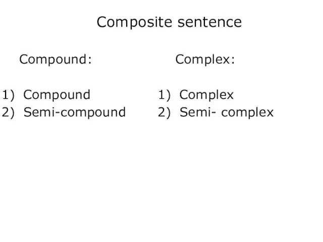 Composite sentence Compound: Compound Semi-compound Complex: Complex Semi- complex