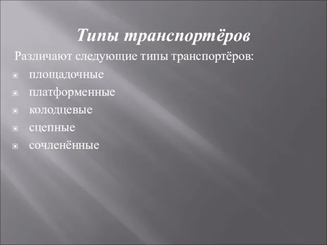 Типы транспортёров Различают следующие типы транспортёров: площадочные платформенные колодцевые сцепные сочленённые