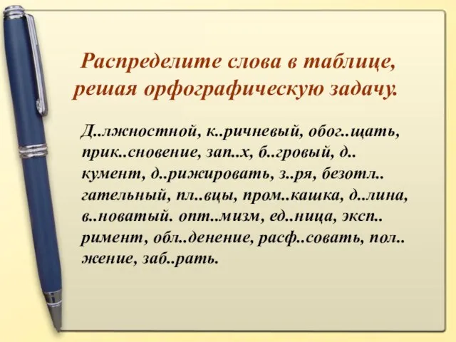 Распределите слова в таблице, решая орфографическую задачу. Д..лжностной, к..ричневый, обог..щать, прик..сновение,