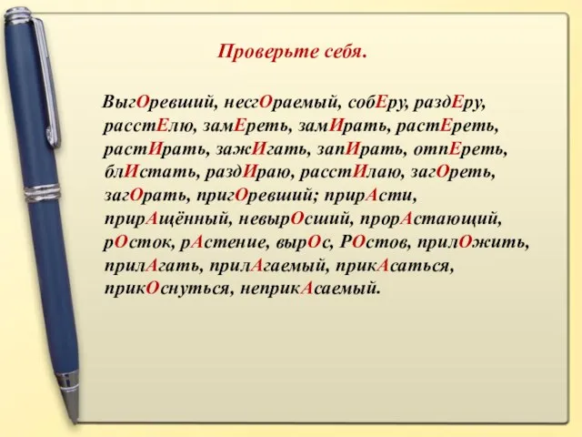 Проверьте себя. ВыгОревший, несгОраемый, собЕру, раздЕру, расстЕлю, замЕреть, замИрать, растЕреть, растИрать,